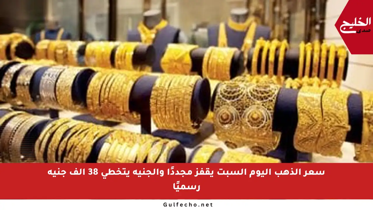 سعر الذهب اليوم السبت يقفز مجددًا والجنيه يتخطى 38 ألف جنيه رسميًا